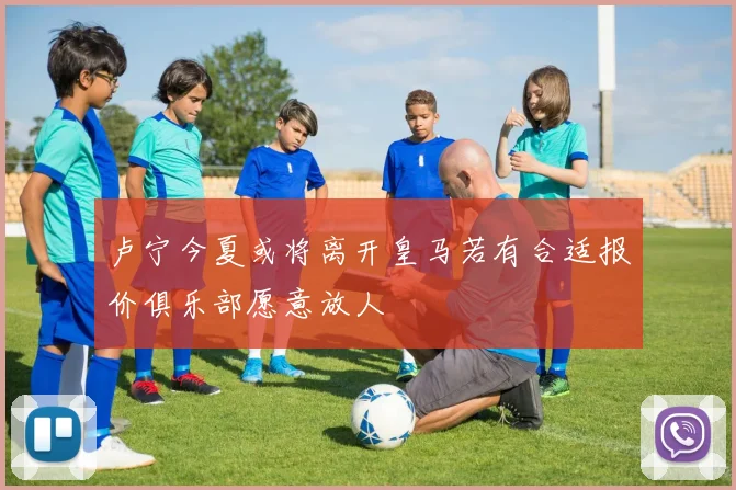 卢宁今夏或将离开皇马若有合适报价俱乐部愿意放人