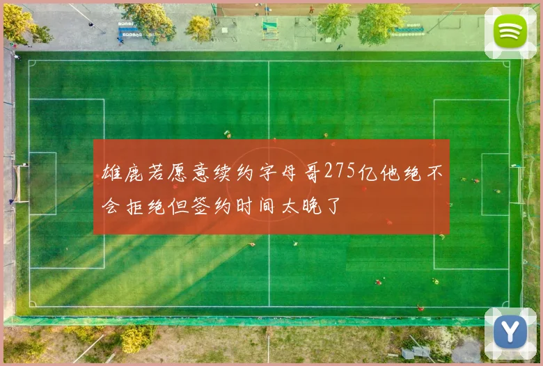 雄鹿若愿意续约字母哥275亿他绝不会拒绝但签约时间太晚了