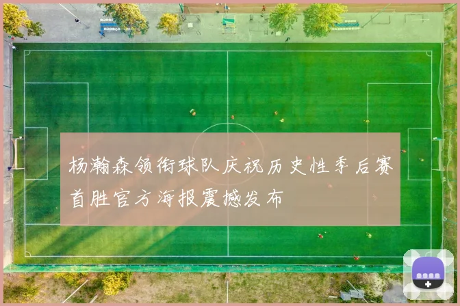 杨瀚森领衔球队庆祝历史性季后赛首胜官方海报震撼发布