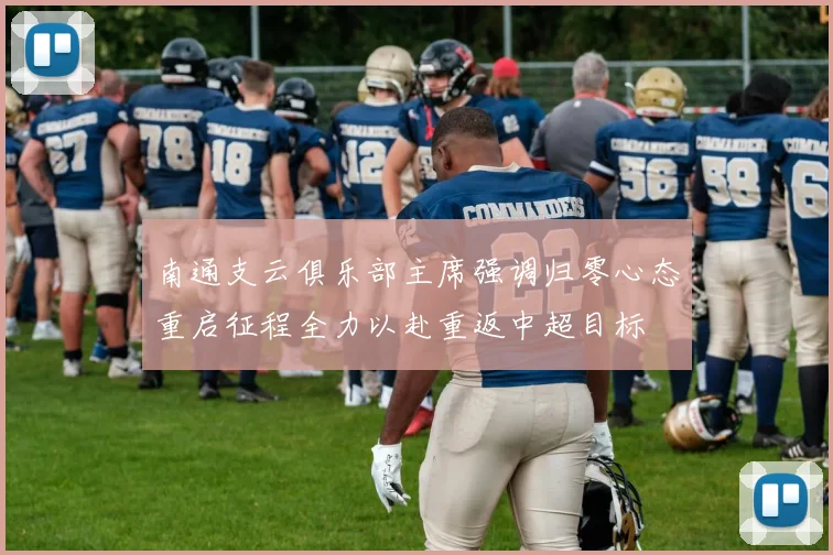 南通支云俱乐部主席强调归零心态重启征程全力以赴重返中超目标
