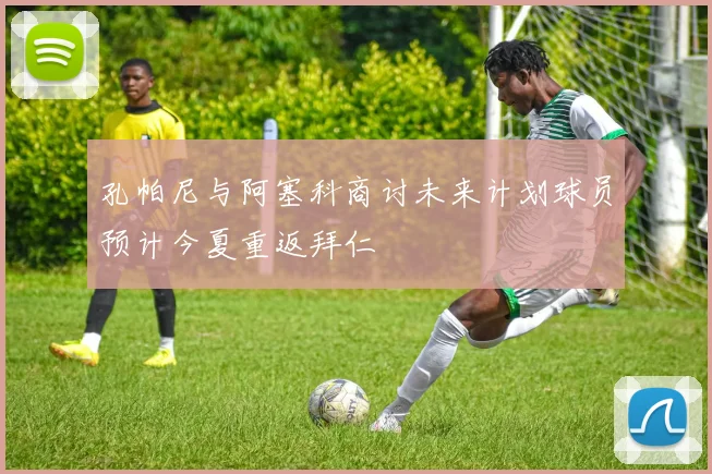 孔帕尼与阿塞科商讨未来计划球员预计今夏重返拜仁