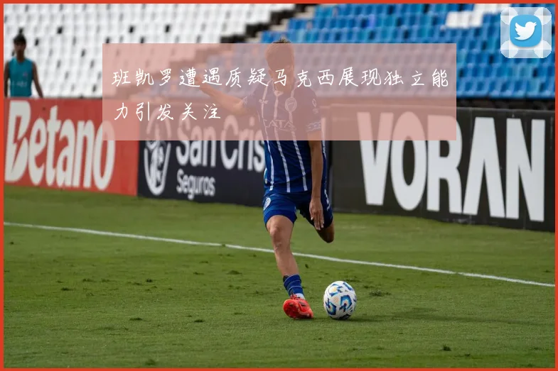 班凯罗遭遇质疑马克西展现独立能力引发关注