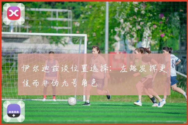 伊尔迪兹谈位置选择：左路发挥更佳而非伪九号角色