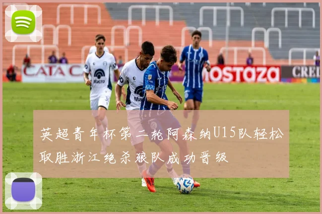 英超青年杯第二轮阿森纳U15队轻松取胜浙江绝杀狼队成功晋级