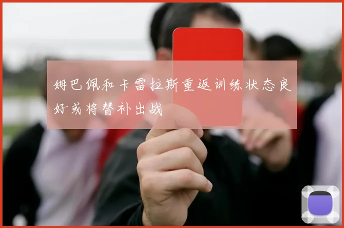 姆巴佩和卡雷拉斯重返训练状态良好或将替补出战