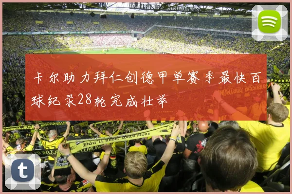 卡尔助力拜仁创德甲单赛季最快百球纪录28轮完成壮举