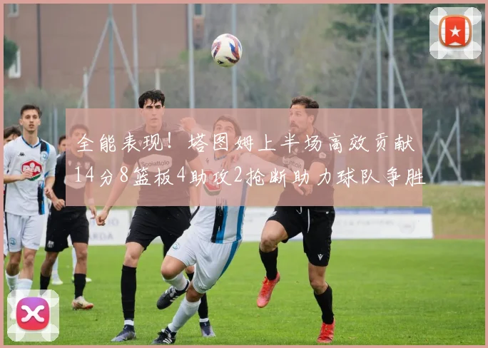 全能表现！塔图姆上半场高效贡献14分8篮板4助攻2抢断助力球队争胜