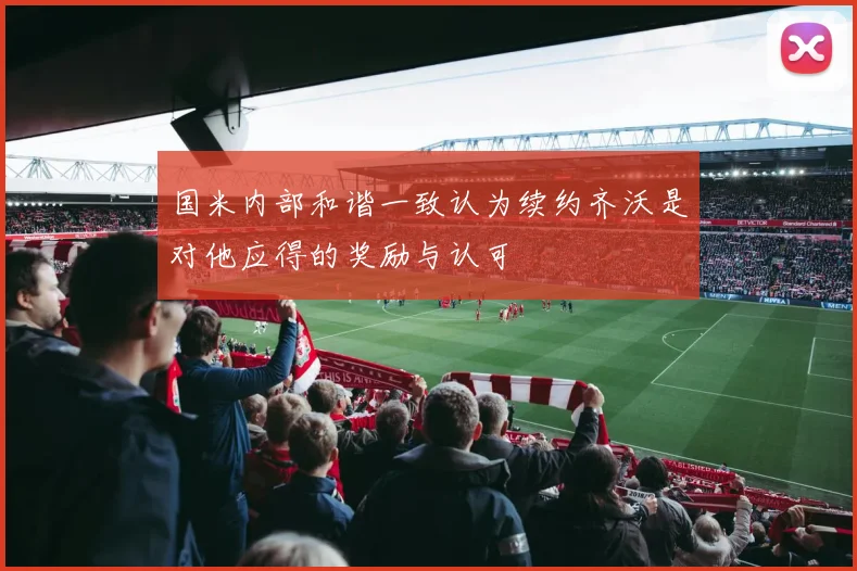 国米内部和谐一致认为续约齐沃是对他应得的奖励与认可